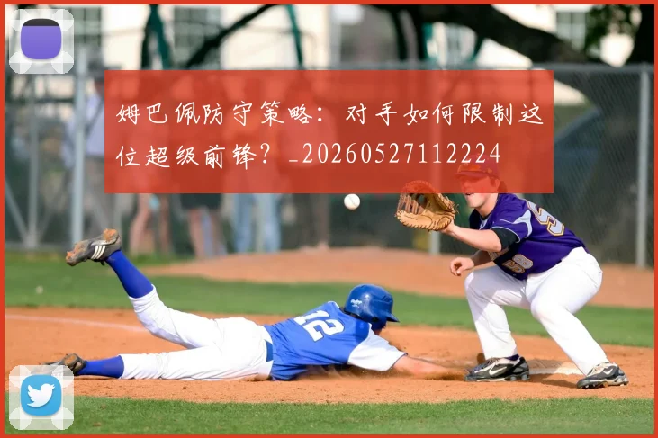 姆巴佩防守策略：对手如何限制这位超级前锋？_20260527112224