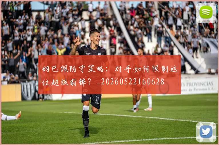 姆巴佩防守策略：对手如何限制这位超级前锋？_20260522160628