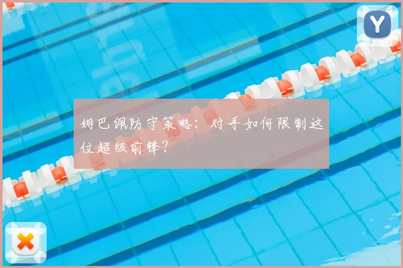 姆巴佩防守策略：对手如何限制这位超级前锋？